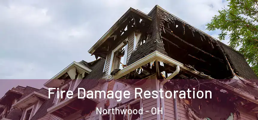 Fire Damage Restoration Northwood - OH